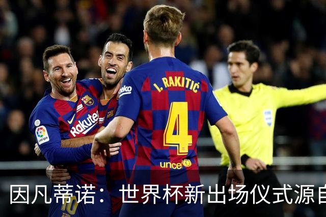 因凡蒂诺：世界杯新出场仪式源自于皮耶罗的建议，全队一起唱国歌