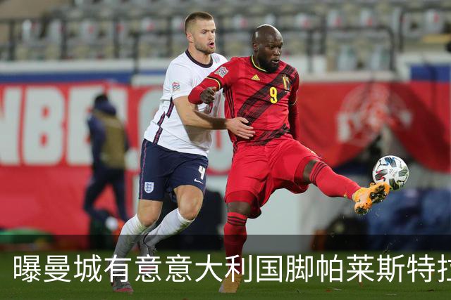 曝曼城有意意大利国脚帕莱斯特拉 若加盟将与努涅斯竞争